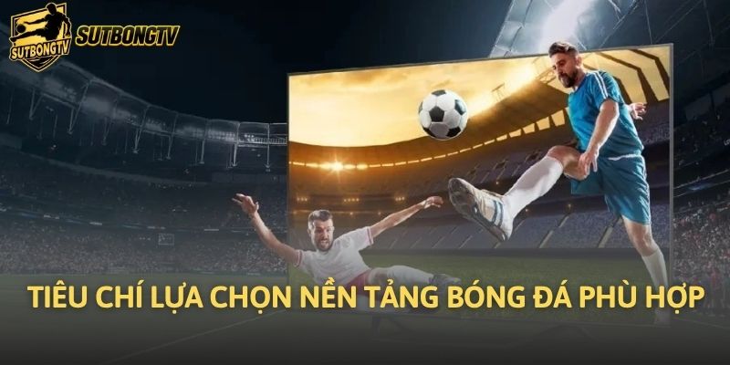 Tiêu chí lựa chọn nền tảng bóng đá phù hợp